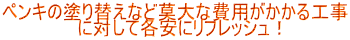 ペンキの塗り替えなど莫大な費用がかかる工事 　　　　　　に対して各安にリフレッシュ！