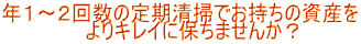 年１～２回数の定期清掃でお持ちの資産を 　　　　　　よりキレイに保ちませんか？
