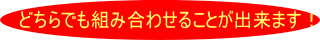 どちらでも組み合わせることが可能です！